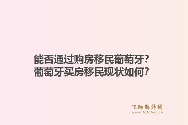 能否通过购房移民葡萄牙?葡萄牙买房移民现状如何?1.jpg