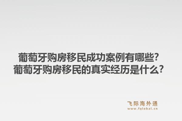 葡萄牙购房移民成功案例有哪些?葡萄牙购房移民的真实经历是什么?1.jpg
