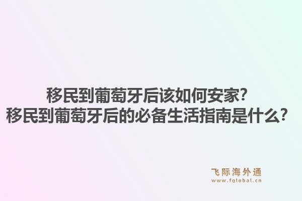 移民到葡萄牙后该如何安家?移民到葡萄牙后的必备生活指南是什么?1.jpg