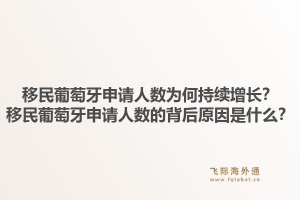 移民葡萄牙申请人数为何持续增长?移民葡萄牙申请人数的背后原因是什么?1.jpg