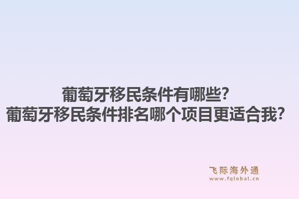 葡萄牙移民条件有哪些？葡萄牙移民条件排名哪个项目更适合我？1.jpg