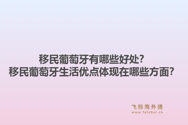 移民葡萄牙有哪些好处？移民葡萄牙生活优点体现在哪些方面？1.jpg