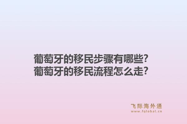 葡萄牙的移民步骤有哪些？葡萄牙的移民流程怎么走？1.jpg