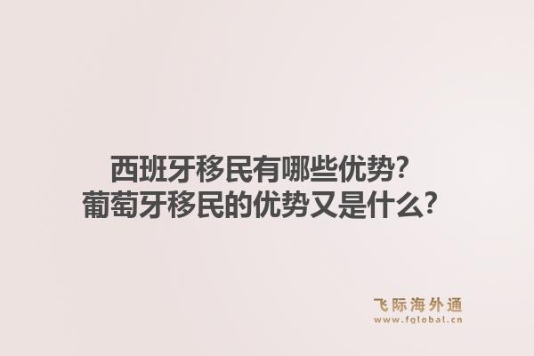 西班牙移民有哪些优势？葡萄牙移民的优势又是什么？1.jpg