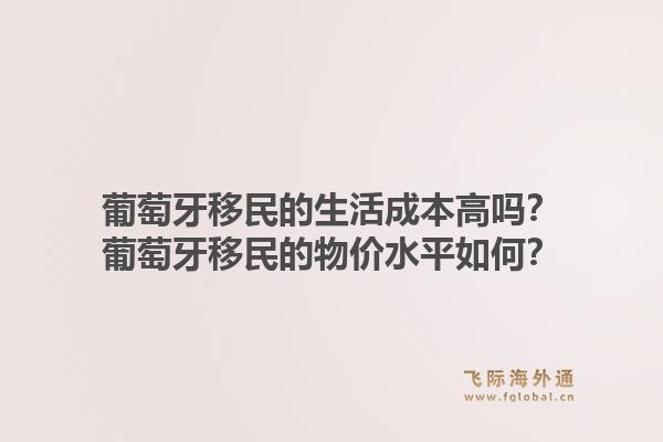 葡萄牙移民的生活成本高吗？葡萄牙移民的物价水平如何？1.jpg