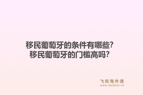 移民葡萄牙的条件有哪些?移民葡萄牙的门槛高吗?1.jpg
