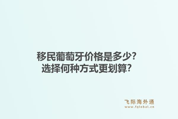 移民葡萄牙价格是多少?选择何种方式更划算?1.jpg