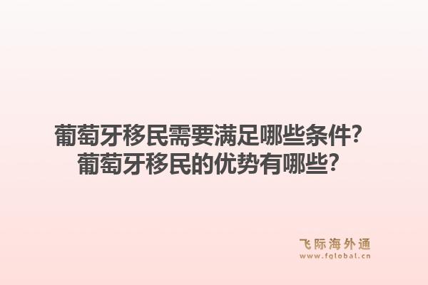 葡萄牙移民需要满足哪些条件?葡萄牙移民的优势有哪些?1.jpg