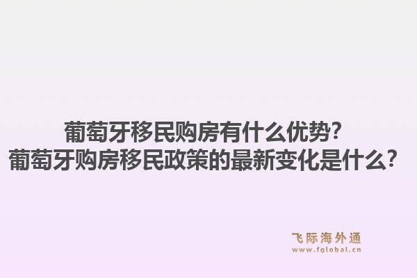 葡萄牙移民购房有什么优势?葡萄牙购房移民政策的最新变化是什么?1.jpg