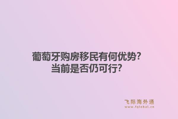 葡萄牙购房移民有何优势？当前是否仍可行？1.jpg