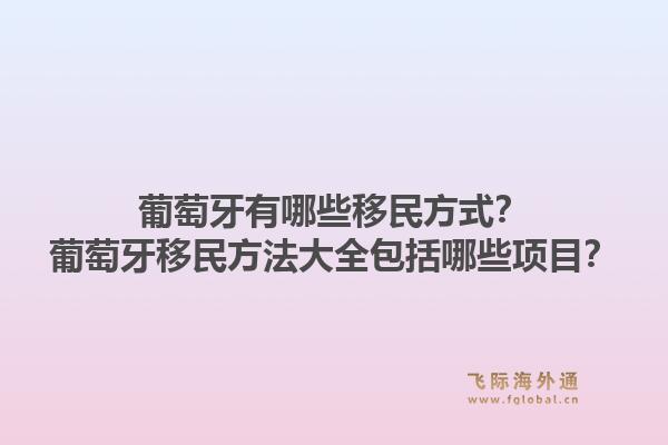 葡萄牙有哪些移民方式？葡萄牙移民方法大全包括哪些项目？1.jpg