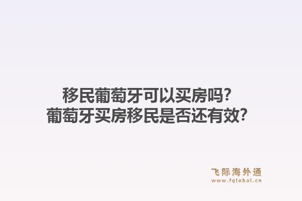 移民葡萄牙可以买房吗?葡萄牙买房移民是否还有效?1.jpg