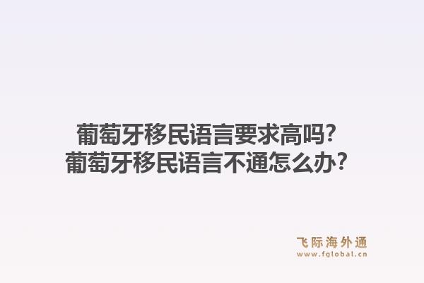 葡萄牙移民语言要求高吗?葡萄牙移民语言不通怎么办?1.jpg