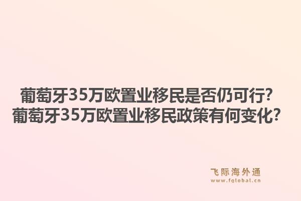 葡萄牙35万欧置业移民是否仍可行?葡萄牙35万欧置业移民政策有何变化?1.jpg