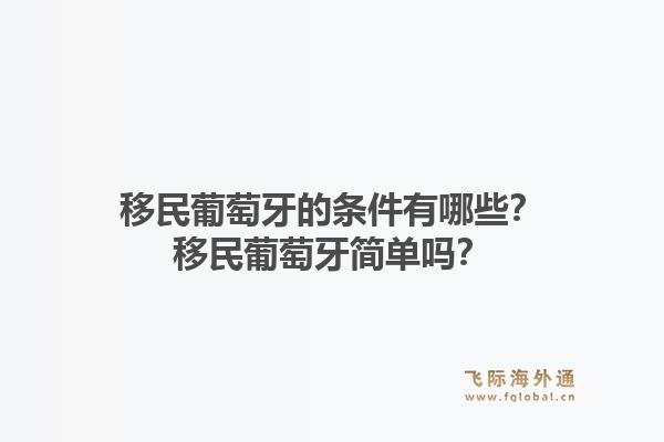 移民葡萄牙的条件有哪些？移民葡萄牙简单吗？1.jpg