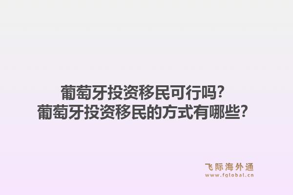 葡萄牙投资移民可行吗？葡萄牙投资移民的方式有哪些？1.jpg