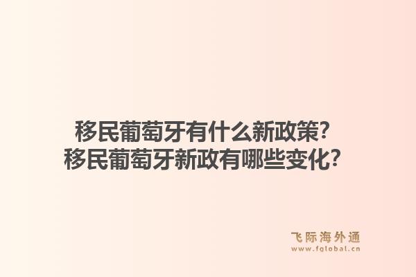 移民葡萄牙有什么新政策?移民葡萄牙新政有哪些变化?1.jpg
