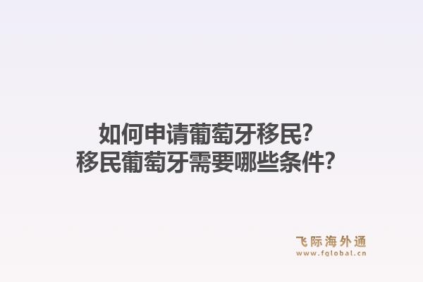 如何申请葡萄牙移民?移民葡萄牙需要哪些条件?1.jpg