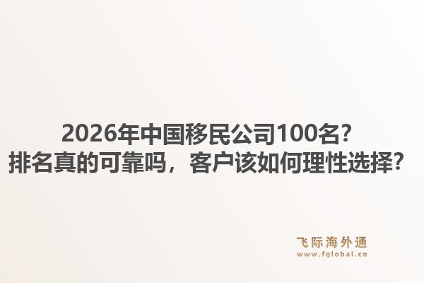 2026年中国移民公司100名?排名真的可靠吗,客户该如何理性选择?1.jpg