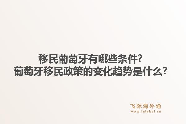 移民葡萄牙有哪些条件?葡萄牙移民政策的变化趋势是什么?1.jpg