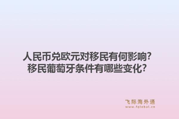 人民币兑欧元对移民有何影响?移民葡萄牙条件有哪些变化?1.jpg