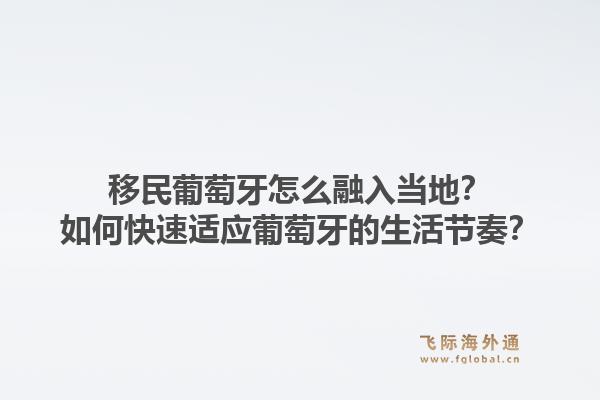 移民葡萄牙怎么融入当地？如何快速适应葡萄牙的生活节奏？1.jpg