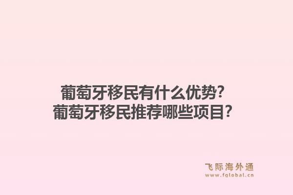 葡萄牙移民有什么优势？葡萄牙移民推荐哪些项目？1.jpg