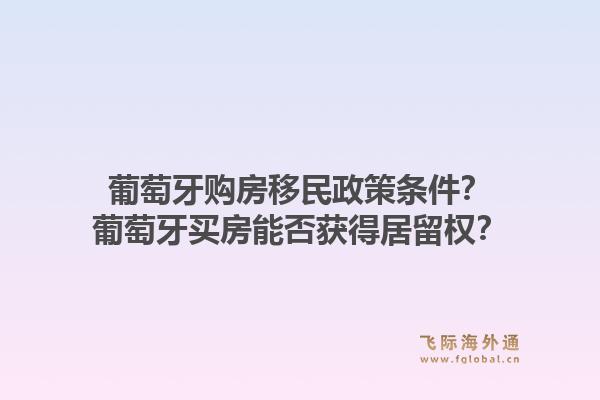 葡萄牙购房移民政策条件？葡萄牙买房能否获得居留权？1.jpg