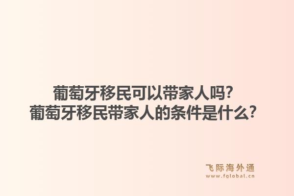 葡萄牙移民可以带家人吗？葡萄牙移民带家人的条件是什么？1.jpg
