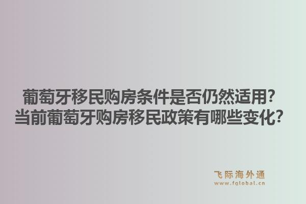 葡萄牙移民购房条件是否仍然适用?当前葡萄牙购房移民政策有哪些变化?1.jpg