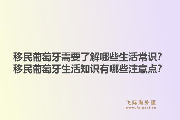 移民葡萄牙需要了解哪些生活常识？移民葡萄牙生活知识有哪些注意点？1.jpg