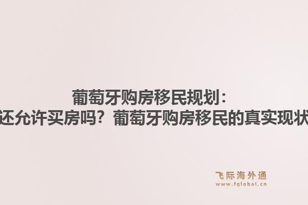 葡萄牙购房移民规划：当前政策还允许买房吗？葡萄牙购房移民的真实现状是什么？1.jpg