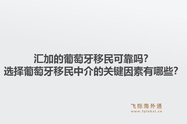 汇加的葡萄牙移民可靠吗？选择葡萄牙移民中介的关键因素有哪些？1.jpg