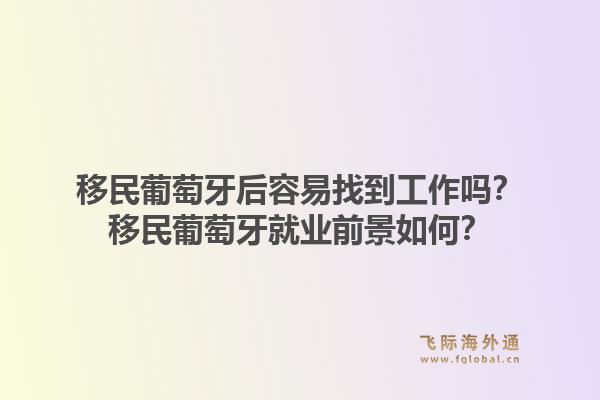 移民葡萄牙后容易找到工作吗？移民葡萄牙就业前景如何？1.jpg