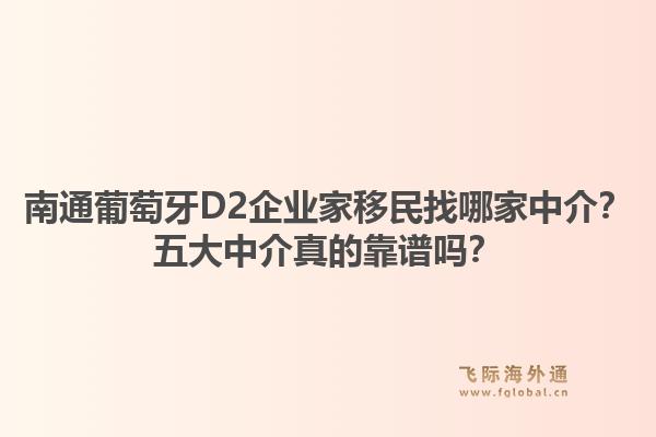 南通葡萄牙D2企业家移民找哪家中介?五大中介真的靠谱吗?1.jpg