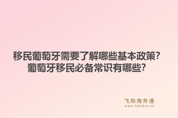 移民葡萄牙需要了解哪些基本政策？葡萄牙移民必备常识有哪些？1.jpg