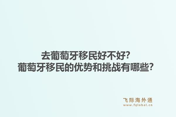 去葡萄牙移民好不好？葡萄牙移民的优势和挑战有哪些？1.jpg