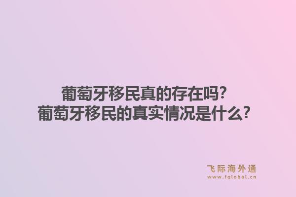 葡萄牙移民真的存在吗？葡萄牙移民的真实情况是什么？1.jpg