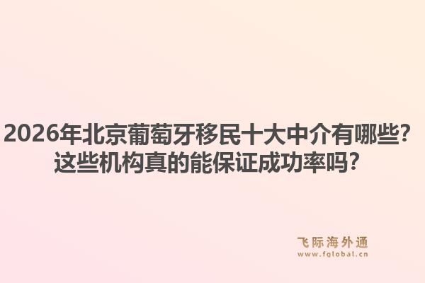 2026年北京葡萄牙移民十大中介有哪些?这些机构真的能保证成功率吗?1.jpg