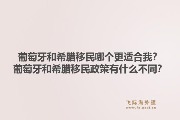 葡萄牙和希腊移民哪个更适合我？葡萄牙和希腊移民政策有什么不同？1.jpg