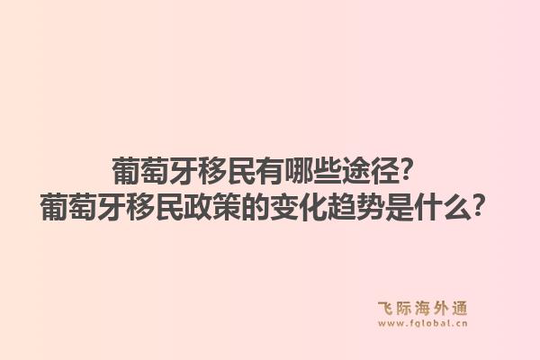 葡萄牙移民有哪些途径？葡萄牙移民政策的变化趋势是什么？1.jpg