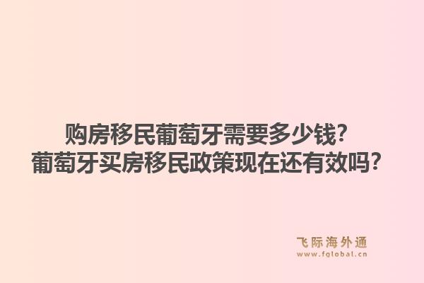 购房移民葡萄牙需要多少钱？葡萄牙买房移民政策现在还有效吗？1.jpg