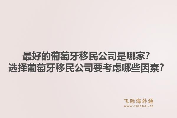 最好的葡萄牙移民公司是哪家？选择葡萄牙移民公司要考虑哪些因素？1.jpg