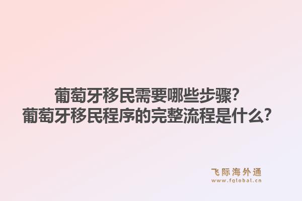 葡萄牙移民需要哪些步骤？葡萄牙移民程序的完整流程是什么？1.jpg