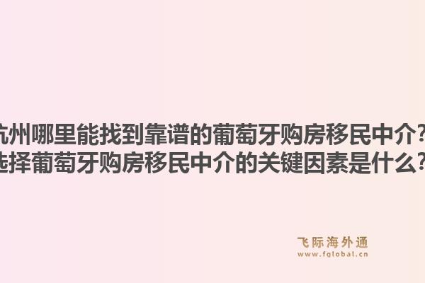 杭州哪里能找到靠谱的葡萄牙购房移民中介？选择葡萄牙购房移民中介的关键因素是什么？1.jpg