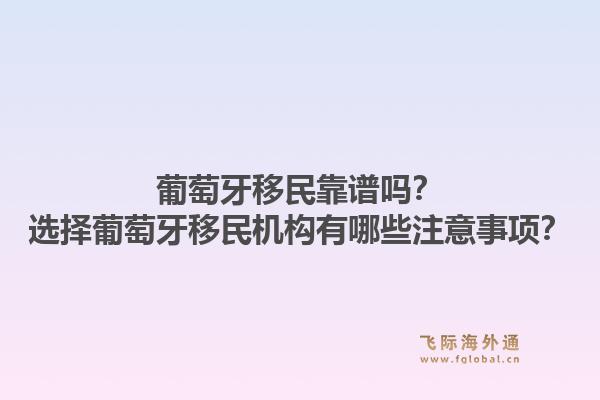 葡萄牙移民靠谱吗？选择葡萄牙移民机构有哪些注意事项？1.jpg