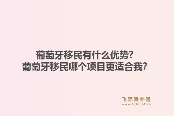 葡萄牙移民有什么优势？葡萄牙移民哪个项目更适合我？1.jpg