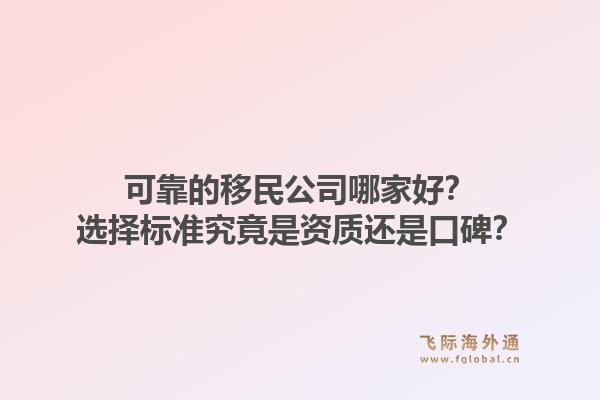可靠的移民公司哪家好？选择标准究竟是资质还是口碑？1.jpg