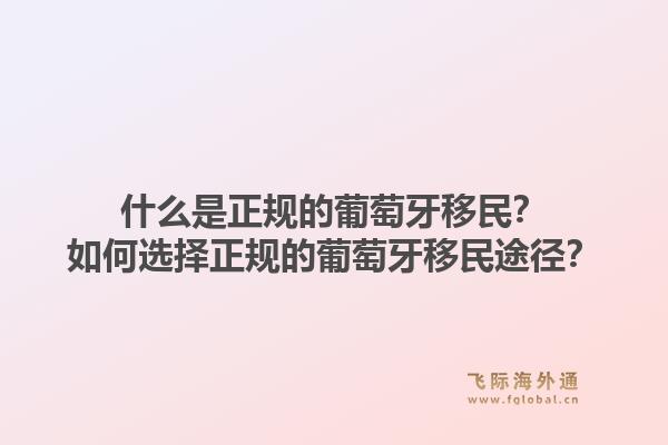 什么是正规的葡萄牙移民？如何选择正规的葡萄牙移民途径？1.jpg