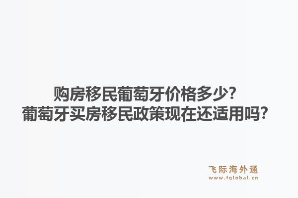 购房移民葡萄牙价格多少？葡萄牙买房移民政策现在还适用吗？1.jpg
